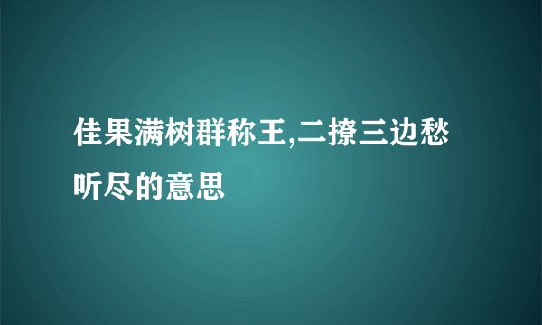 佳果满树群称王,二撩三边愁听尽的意思