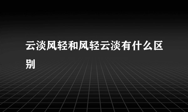云淡风轻和风轻云淡有什么区别