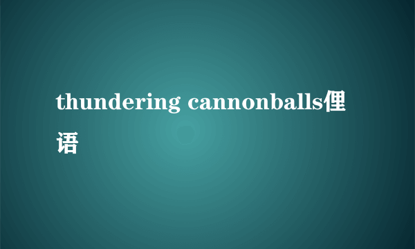 thundering cannonballs俚语