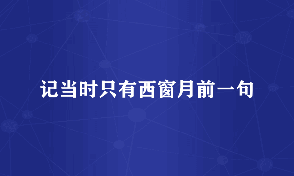 记当时只有西窗月前一句