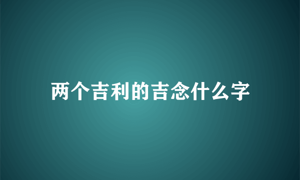 两个吉利的吉念什么字