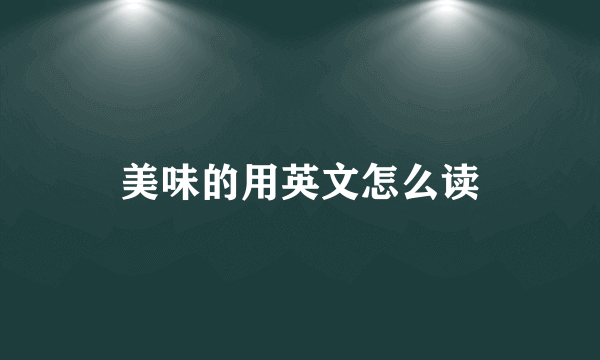 美味的用英文怎么读