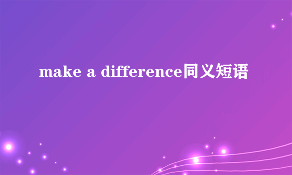 make a difference同义短语