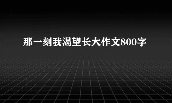 那一刻我渴望长大作文800字