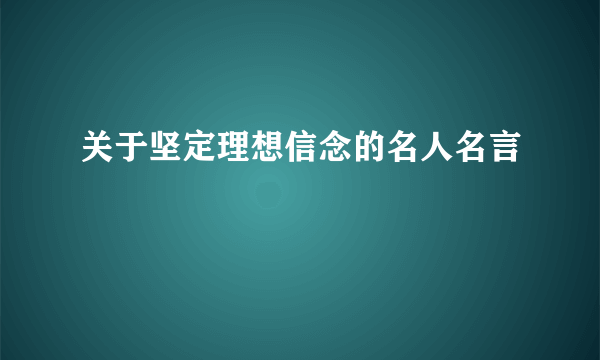 关于坚定理想信念的名人名言