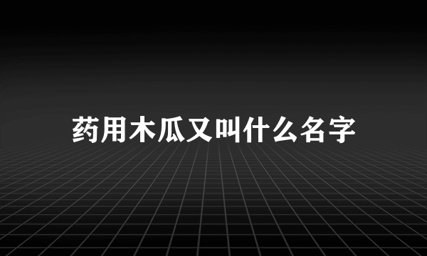 药用木瓜又叫什么名字