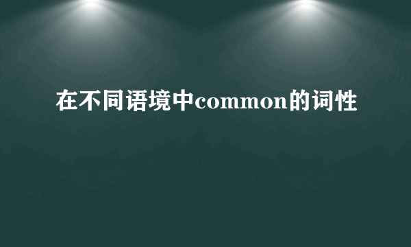 在不同语境中common的词性