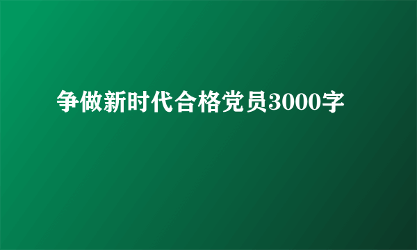 争做新时代合格党员3000字