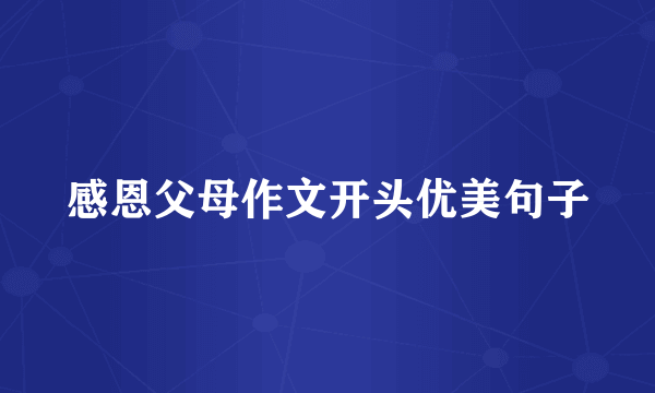感恩父母作文开头优美句子