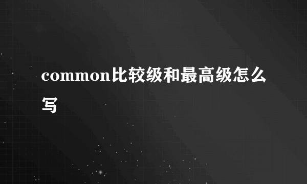 common比较级和最高级怎么写