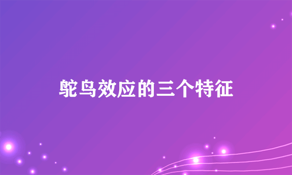 鸵鸟效应的三个特征
