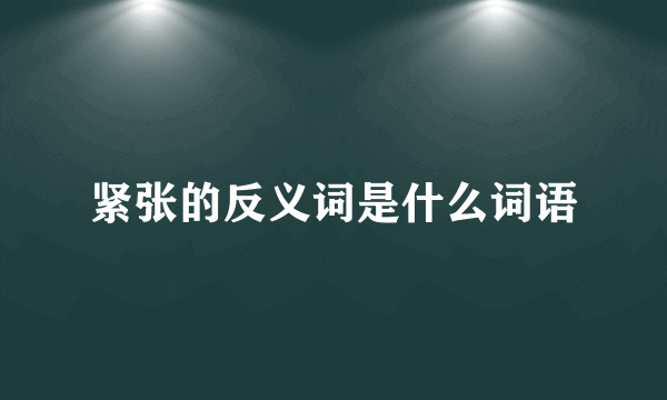 紧张的反义词是什么词语