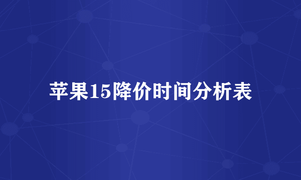 苹果15降价时间分析表