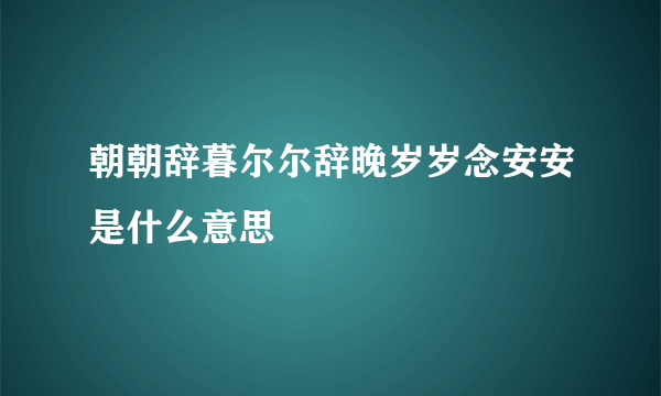 朝朝辞暮尔尔辞晚岁岁念安安是什么意思