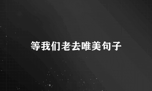 等我们老去唯美句子