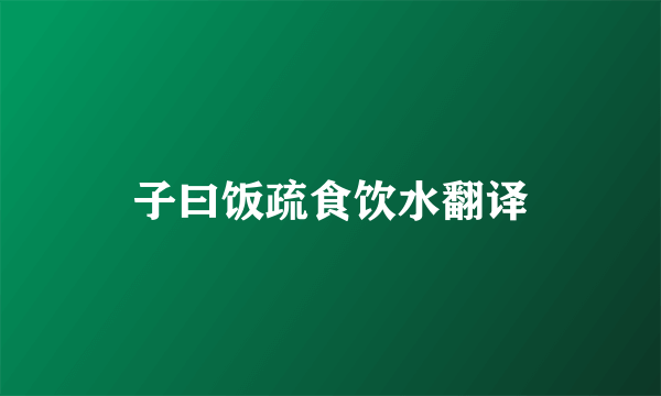 子曰饭疏食饮水翻译