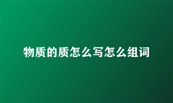 物质的质怎么写怎么组词