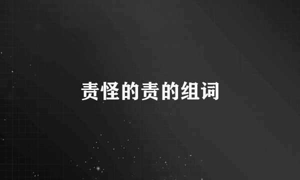 责怪的责的组词