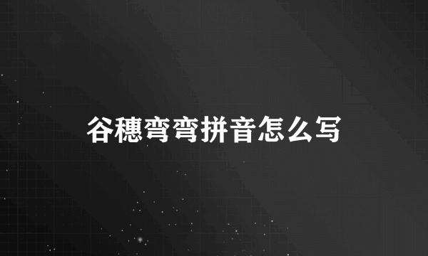 谷穗弯弯拼音怎么写