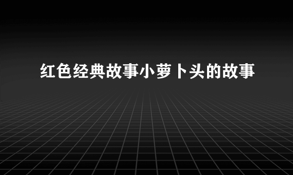红色经典故事小萝卜头的故事