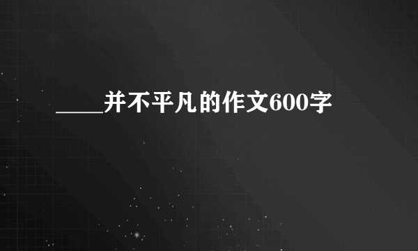 ____并不平凡的作文600字