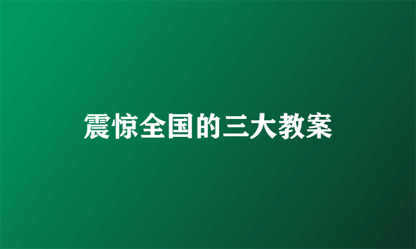 震惊全国的三大教案