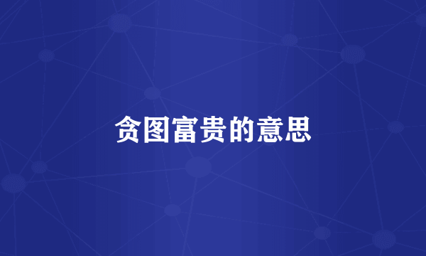 贪图富贵的意思
