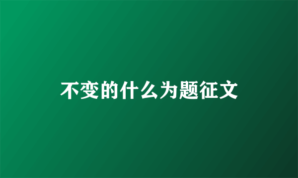 不变的什么为题征文