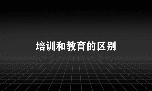 培训和教育的区别