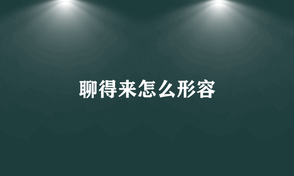 聊得来怎么形容