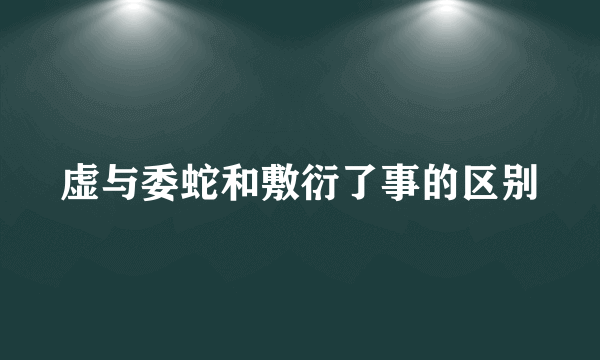 虚与委蛇和敷衍了事的区别