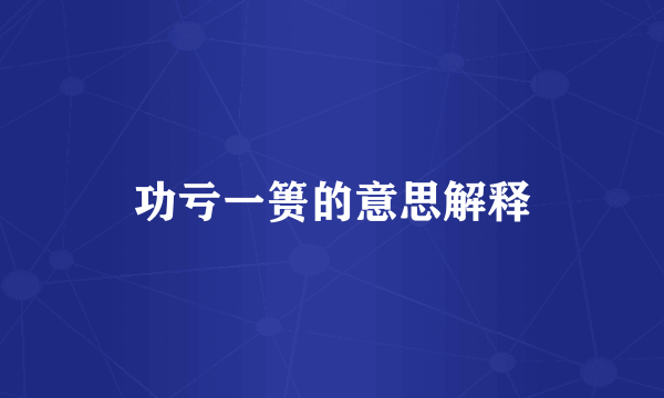 功亏一篑的意思解释