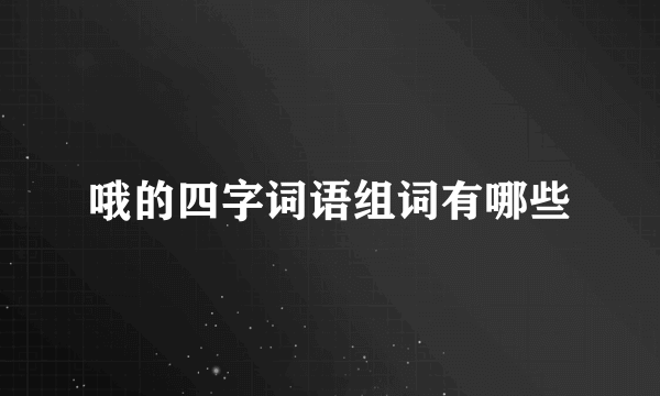 哦的四字词语组词有哪些