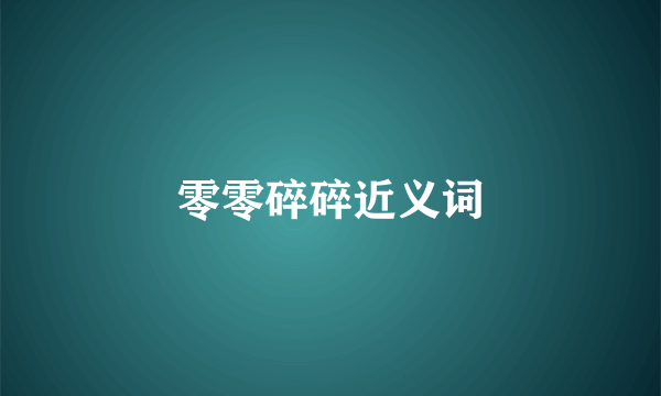 零零碎碎近义词