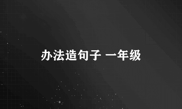 办法造句子 一年级