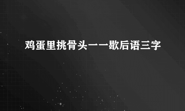鸡蛋里挑骨头一一歇后语三字