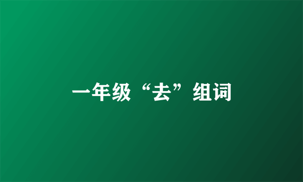 一年级“去”组词