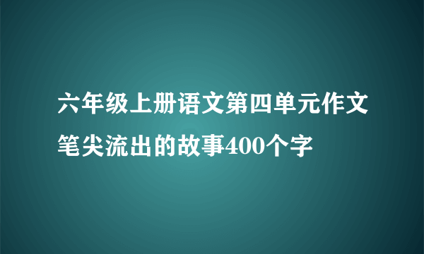 六年级上册语文第四单元作文笔尖流出的故事400个字