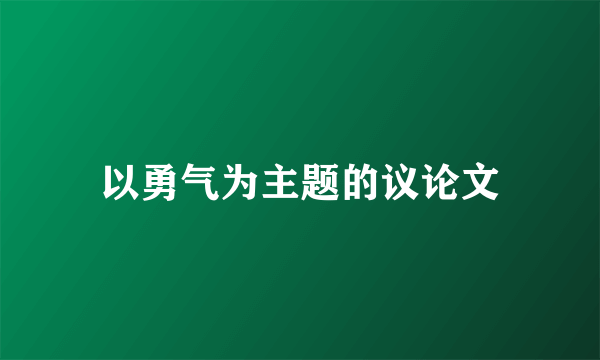 以勇气为主题的议论文