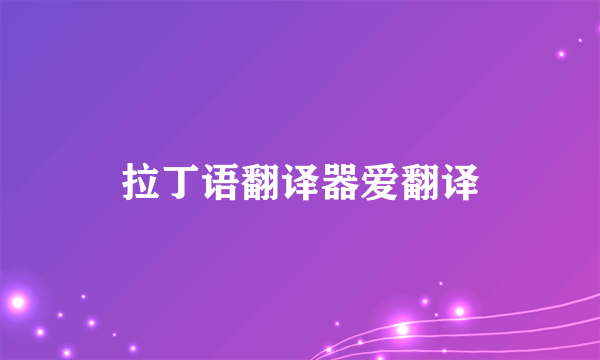 拉丁语翻译器爱翻译