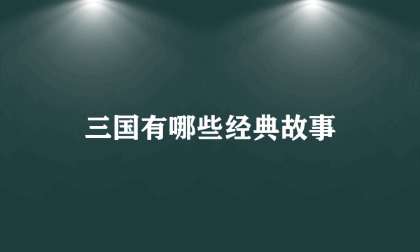 三国有哪些经典故事