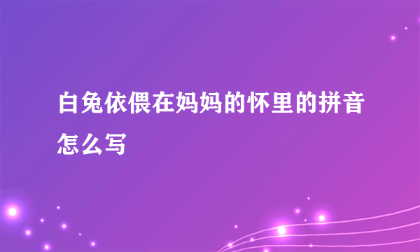 白兔依偎在妈妈的怀里的拼音怎么写