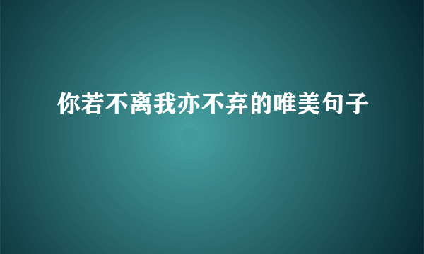 你若不离我亦不弃的唯美句子