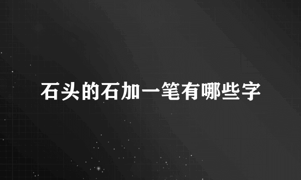 石头的石加一笔有哪些字