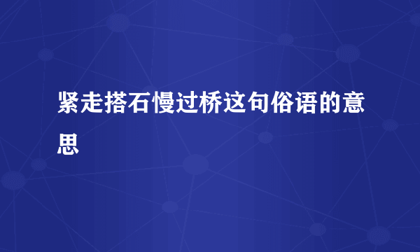 紧走搭石慢过桥这句俗语的意思