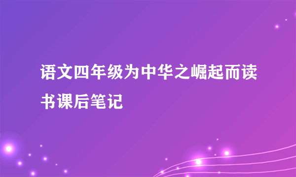 语文四年级为中华之崛起而读书课后笔记