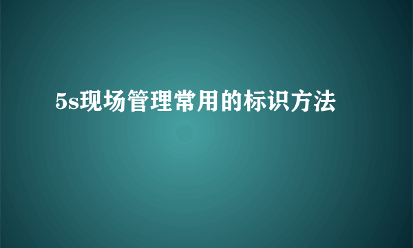 5s现场管理常用的标识方法