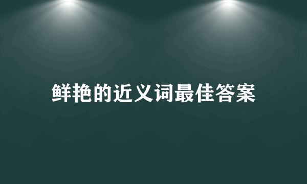 鲜艳的近义词最佳答案