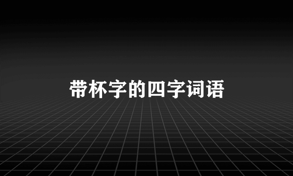 带杯字的四字词语