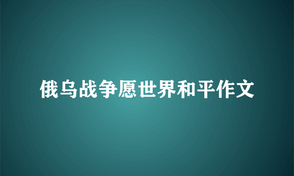 俄乌战争愿世界和平作文